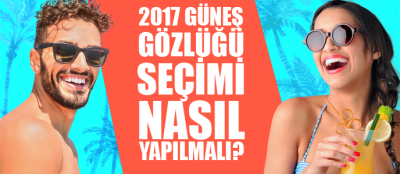 2017 Güneş Gözlüğü Seçimi Nasıl Yapılmalı?