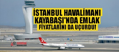 İstanbul Havalimanı Kayabaşı'nda arsa, Kayaşehir'de daire fiyatlarını uçurdu